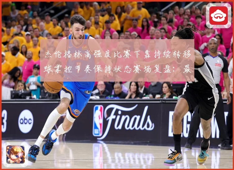 杰伦格林高强度比赛下靠持续转移球掌控节奏保持状态赛场复盘：最新赛事动态与深度分析