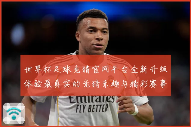 世界杯足球竞猜官网平台全新升级体验最真实的竞猜乐趣与精彩赛事数据研判：最新赛事动态与深度分析