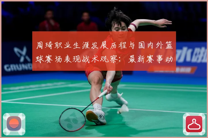 周琦职业生涯发展历程与国内外篮球赛场表现战术观察：最新赛事动态与深度分析