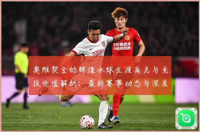 奥维契金的辉煌冰球生涯高光与竞技价值解析：最新赛事动态与深度分析