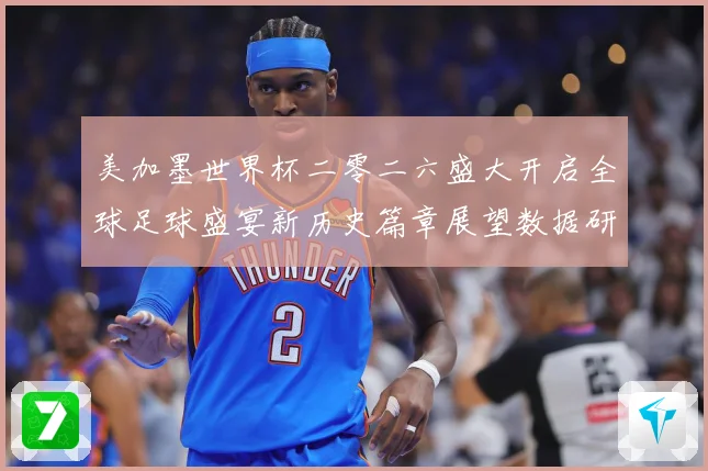 美加墨世界杯二零二六盛大开启全球足球盛宴新历史篇章展望数据研判：最新赛事动态与深度分析