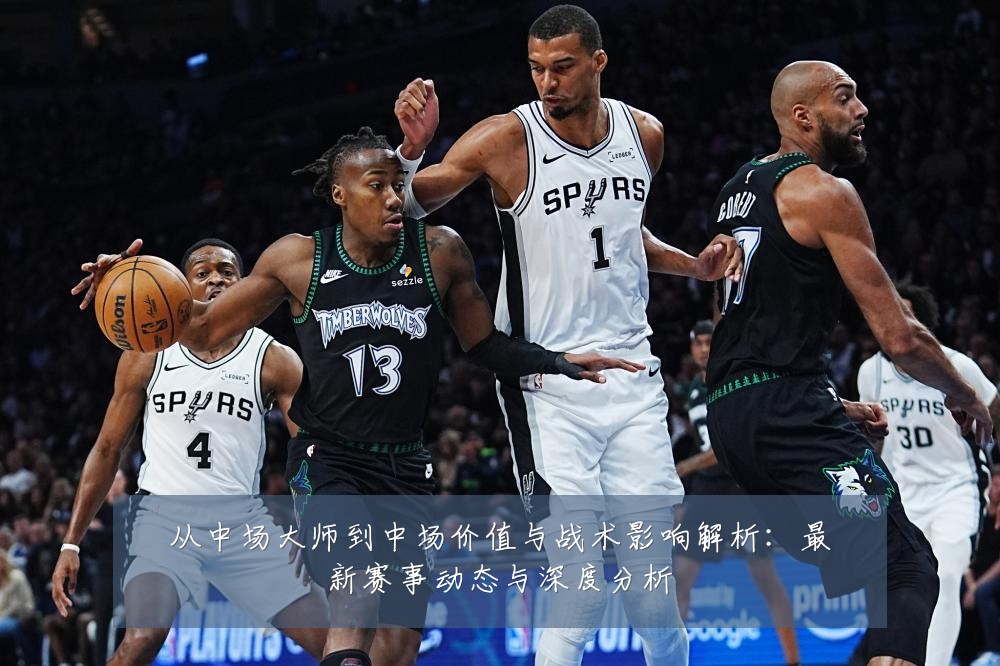 从中场大师到中场价值与战术影响解析：最新赛事动态与深度分析