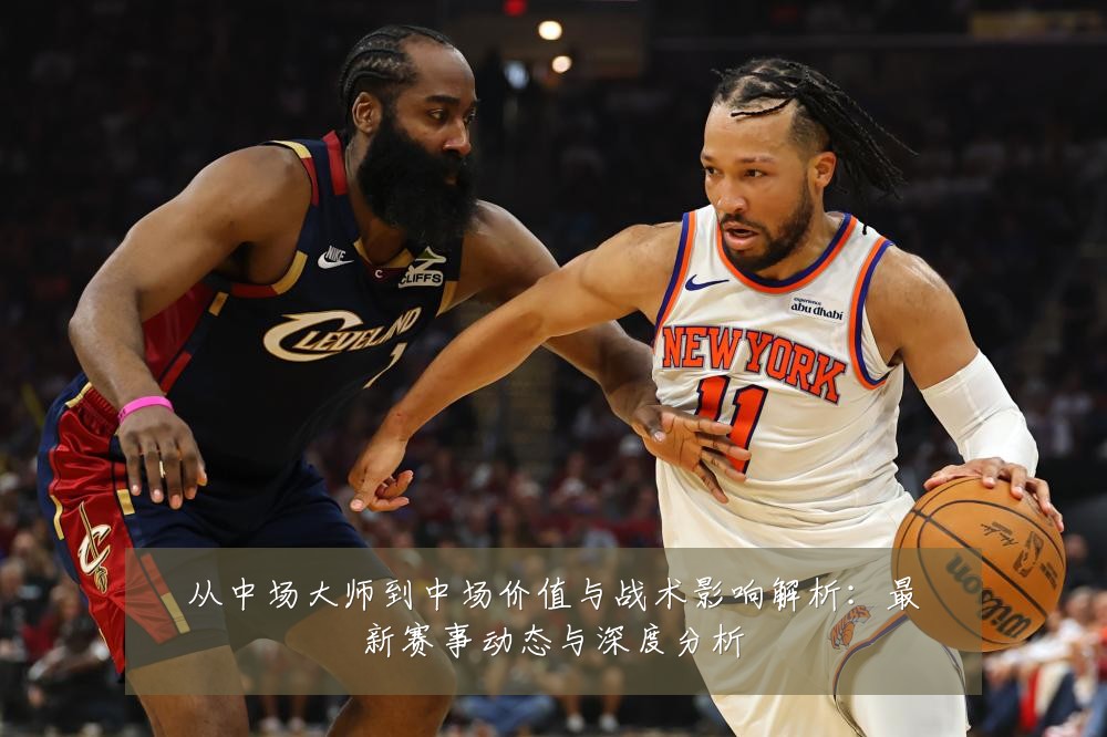 从中场大师到中场价值与战术影响解析：最新赛事动态与深度分析