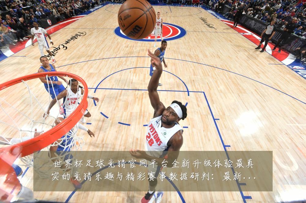 世界杯足球竞猜官网平台全新升级体验最真实的竞猜乐趣与精彩赛事数据研判:最新赛事动态与深度分析