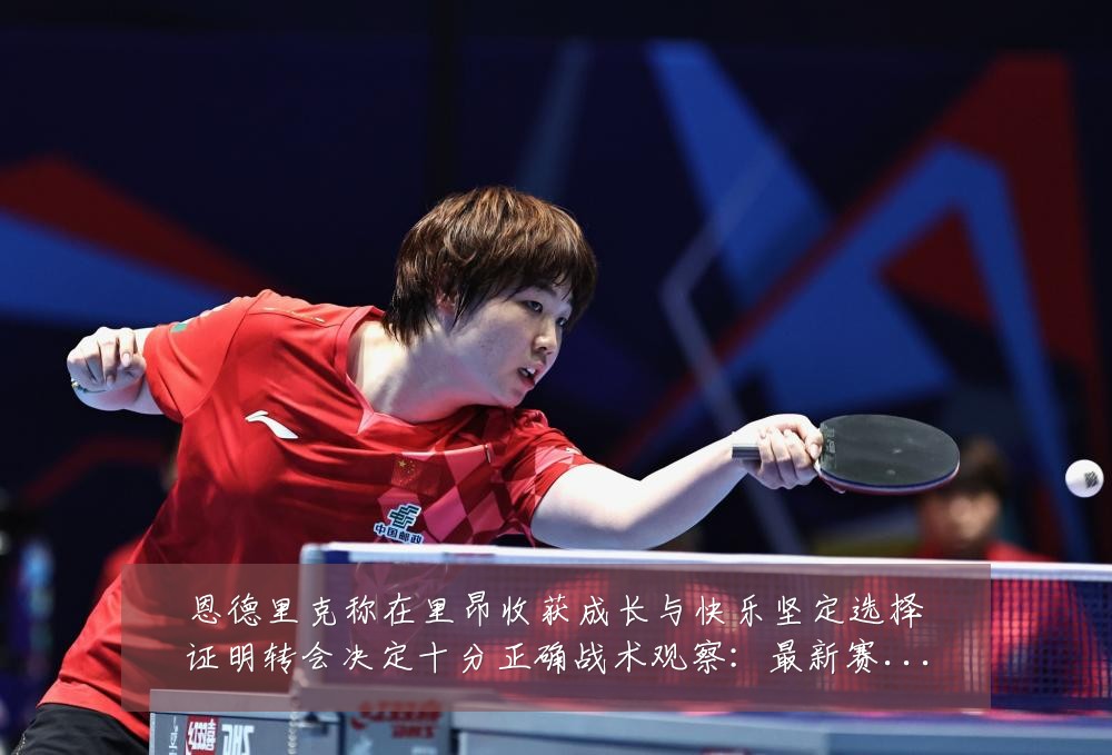 恩德里克称在里昂收获成长与快乐坚定选择证明转会决定十分正确战术观察:最新赛事动态与深度分析