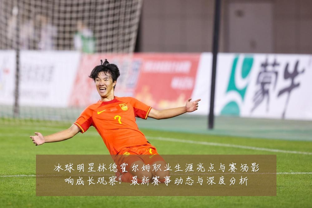 冰球明星林德霍尔姆职业生涯亮点与赛场影响成长观察:最新赛事动态与深度分析