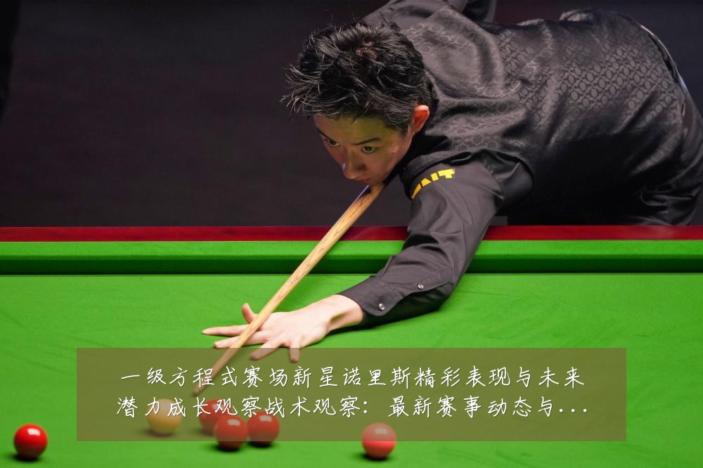 一级方程式赛场新星诺里斯精彩表现与未来潜力成长观察战术观察:最新赛事动态与深度分析