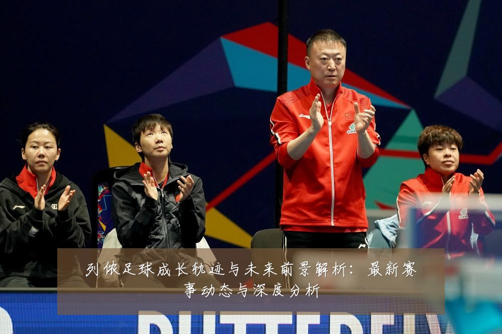 列侬足球成长轨迹与未来前景解析：最新赛事动态与深度分析
