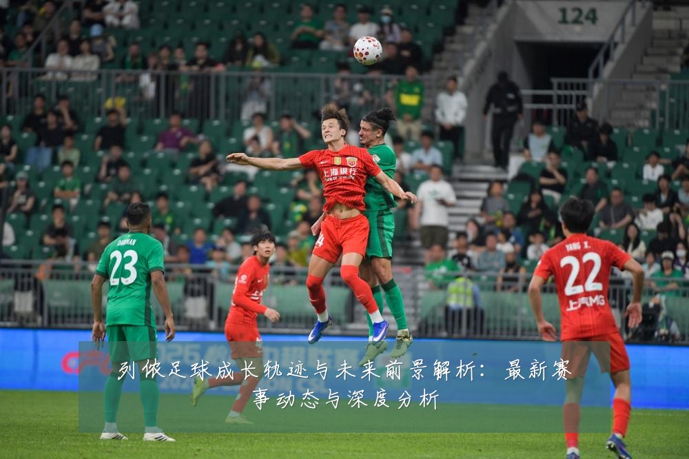 列侬足球成长轨迹与未来前景解析：最新赛事动态与深度分析